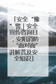 安全“豫”警｜安全宣传咨询日，安阳消防“面对面”讲解普及安全知识