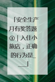 安全生产月有奖答题③｜入住小旅店，正确的行为是____