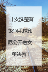 安洗莹晋级羽毛球印尼公开赛女单决赛