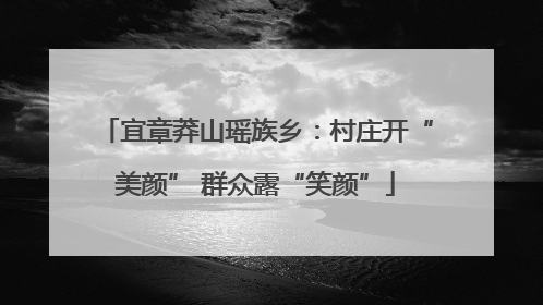 宜章莽山瑶族乡：村庄开“美颜” 群众露“笑颜”