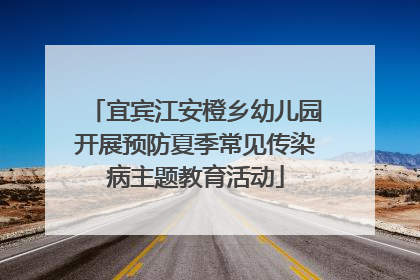 宜宾江安橙乡幼儿园开展预防夏季常见传染病主题教育活动