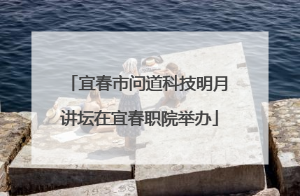宜春市问道科技明月讲坛在宜春职院举办