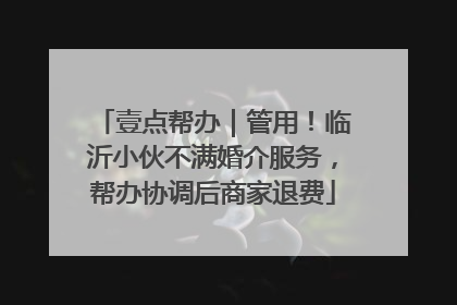 壹点帮办｜管用！临沂小伙不满婚介服务，帮办协调后商家退费