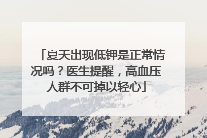 夏天出现低钾是正常情况吗？医生提醒，高血压人群不可掉以轻心