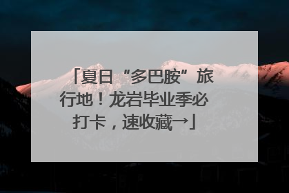 夏日“多巴胺”旅行地！龙岩毕业季必打卡，速收藏→