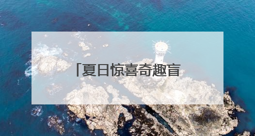夏日惊喜奇趣盲盒！大江新闻的第N种打开方式