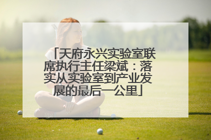 天府永兴实验室联席执行主任梁斌：落实从实验室到产业发展的最后一公里
