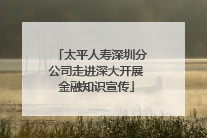 太平人寿深圳分公司走进深大开展金融知识宣传