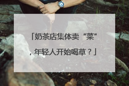 奶茶店集体卖“菜”，年轻人开始喝草？