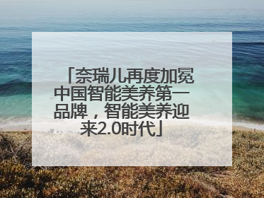 奈瑞儿再度加冕中国智能美养第一品牌，智能美养迎来2.0时代