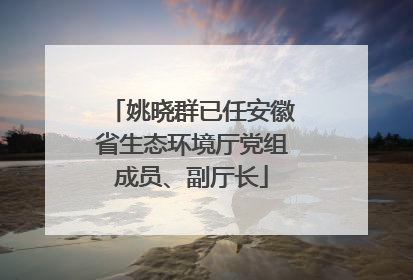 姚晓群已任安徽省生态环境厅党组成员、副厅长