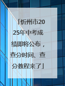 忻州市2025年中考成绩即将公布，查分时间、查分教程来了