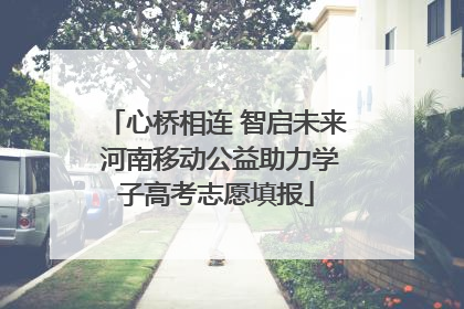 心桥相连 智启未来 河南移动公益助力学子高考志愿填报