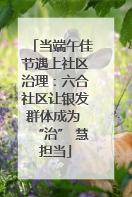 当端午佳节遇上社区治理：六合社区让银发群体成为 “治” 慧担当