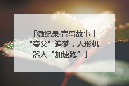 微纪录·青岛故事丨“夸父”追梦，人形机器人“加速跑”