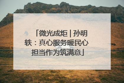 微光成炬 | 孙明轶：真心服务暖民心 担当作为筑满意