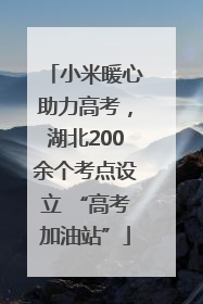 小米暖心助力高考，湖北200余个考点设立 “高考加油站”