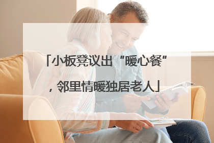 小板凳议出“暖心餐”，邻里情暖独居老人