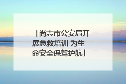 尚志市公安局开展急救培训 为生命安全保驾护航