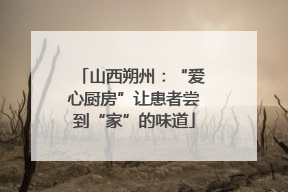 山西朔州：“爱心厨房”让患者尝到“家”的味道