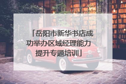 岳阳市新华书店成功举办区域经理能力提升专题培训