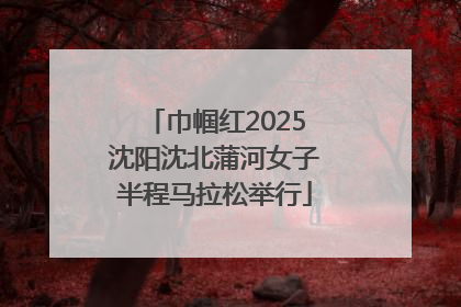 巾帼红2025沈阳沈北蒲河女子半程马拉松举行