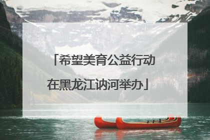 希望美育公益行动在黑龙江讷河举办