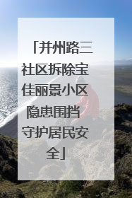 并州路三社区拆除宝佳丽景小区隐患围挡 守护居民安全