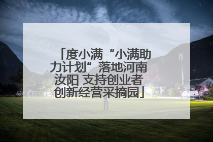 度小满“小满助力计划”落地河南汝阳 支持创业者创新经营采摘园