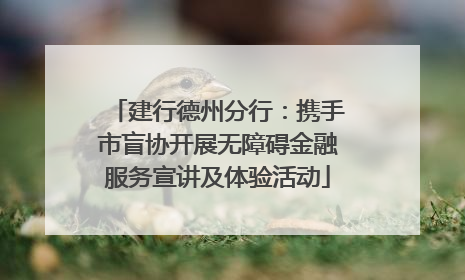 建行德州分行：携手市盲协开展无障碍金融服务宣讲及体验活动