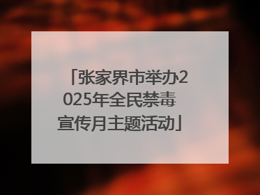张家界市举办2025年全民禁毒宣传月主题活动