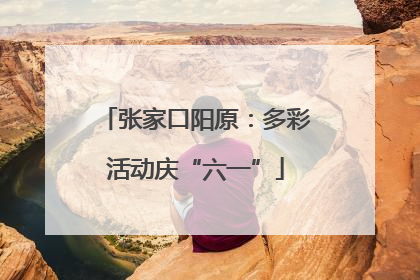 张家口阳原：多彩活动庆“六一”