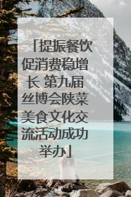 提振餐饮促消费稳增长 第九届丝博会陕菜美食文化交流活动成功举办