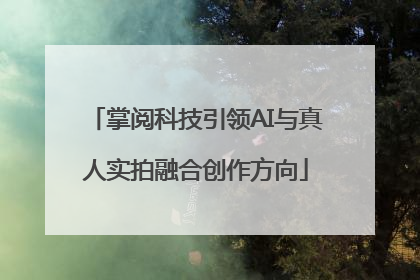 掌阅科技引领AI与真人实拍融合创作方向