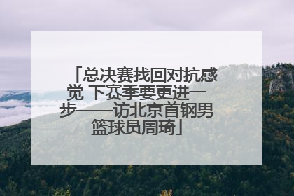 总决赛找回对抗感觉 下赛季要更进一步——访北京首钢男篮球员周琦