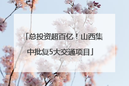 总投资超百亿！山西集中批复5大交通项目
