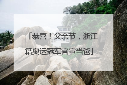 恭喜！父亲节，浙江籍奥运冠军官宣当爸