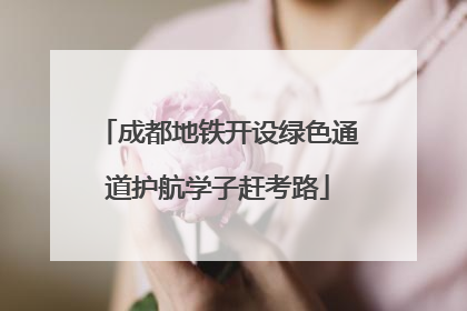 成都地铁开设绿色通道护航学子赶考路