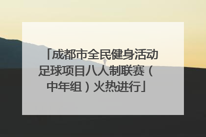 成都市全民健身活动足球项目八人制联赛（中年组）火热进行