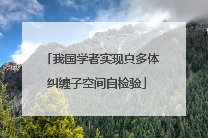 我国学者实现真多体纠缠子空间自检验