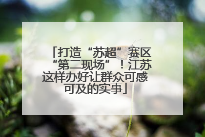 打造“苏超”赛区“第二现场”！江苏这样办好让群众可感可及的实事