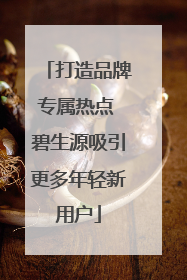 打造品牌专属热点 碧生源吸引更多年轻新用户