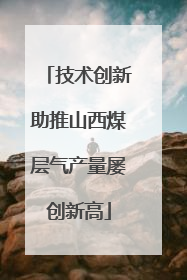 技术创新助推山西煤层气产量屡创新高