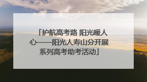 护航高考路 阳光暖人心——阳光人寿山分开展系列高考助考活动