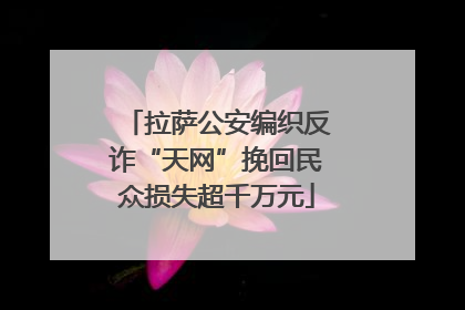 拉萨公安编织反诈“天网”挽回民众损失超千万元
