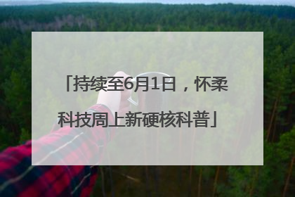 持续至6月1日，怀柔科技周上新硬核科普