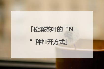 松溪茶叶的“N”种打开方式