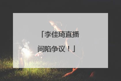 李佳琦直播间陷争议！