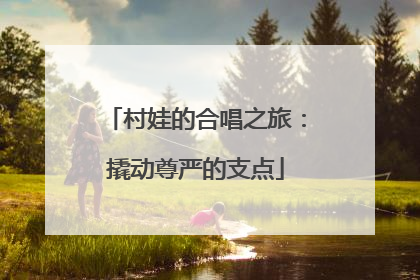村娃的合唱之旅：撬动尊严的支点