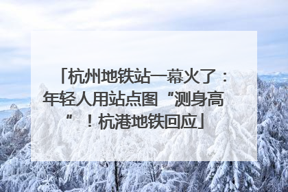 杭州地铁站一幕火了：年轻人用站点图“测身高”！杭港地铁回应